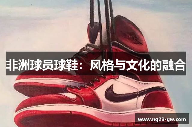 非洲球员球鞋：风格与文化的融合