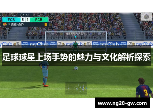 足球球星上场手势的魅力与文化解析探索