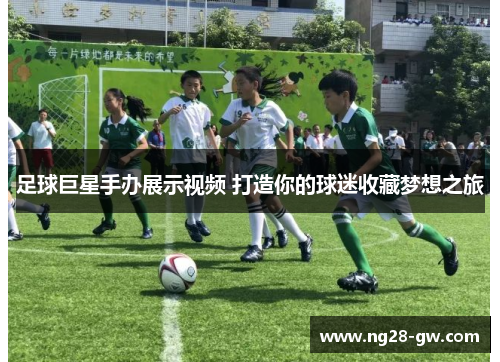 足球巨星手办展示视频 打造你的球迷收藏梦想之旅
