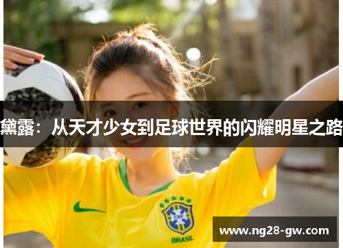黛露：从天才少女到足球世界的闪耀明星之路