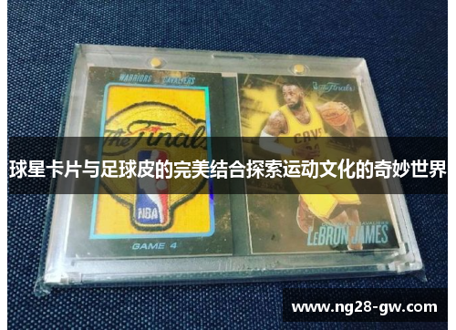 球星卡片与足球皮的完美结合探索运动文化的奇妙世界