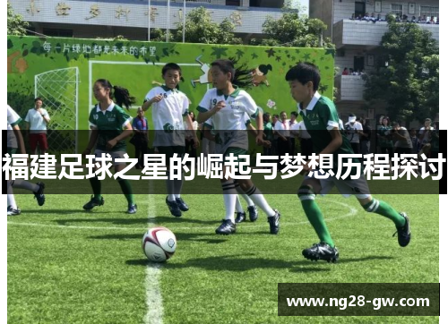 福建足球之星的崛起与梦想历程探讨