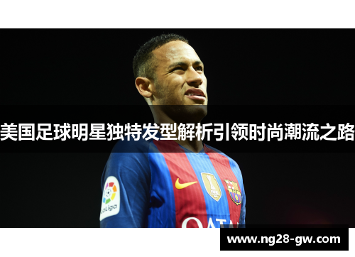 美国足球明星独特发型解析引领时尚潮流之路