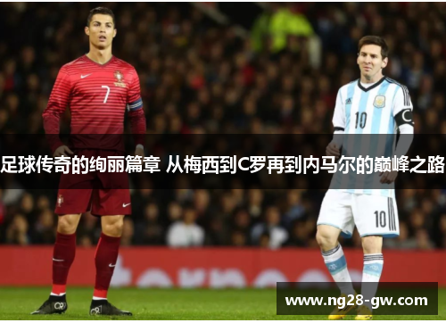足球传奇的绚丽篇章 从梅西到C罗再到内马尔的巅峰之路