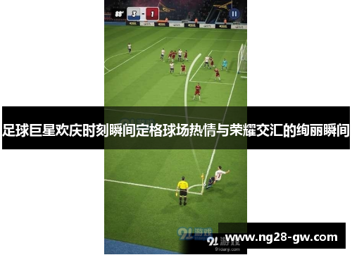 足球巨星欢庆时刻瞬间定格球场热情与荣耀交汇的绚丽瞬间