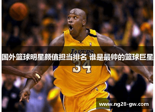 国外篮球明星颜值担当排名 谁是最帅的篮球巨星