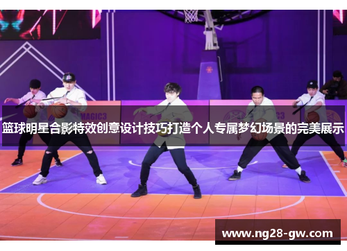 篮球明星合影特效创意设计技巧打造个人专属梦幻场景的完美展示