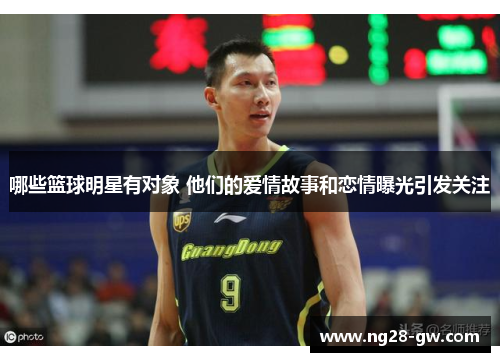 哪些篮球明星有对象 他们的爱情故事和恋情曝光引发关注