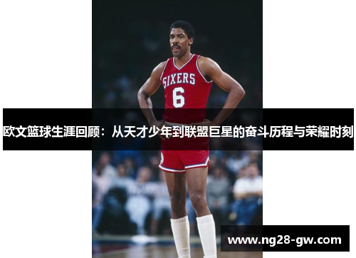 欧文篮球生涯回顾：从天才少年到联盟巨星的奋斗历程与荣耀时刻