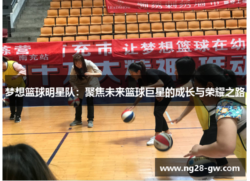 梦想篮球明星队：聚焦未来篮球巨星的成长与荣耀之路