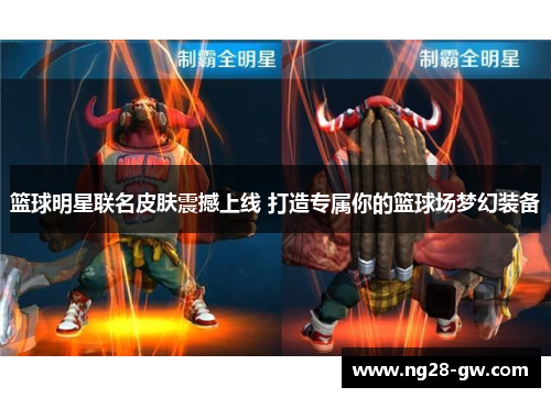 篮球明星联名皮肤震撼上线 打造专属你的篮球场梦幻装备