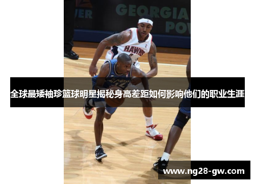 全球最矮袖珍篮球明星揭秘身高差距如何影响他们的职业生涯